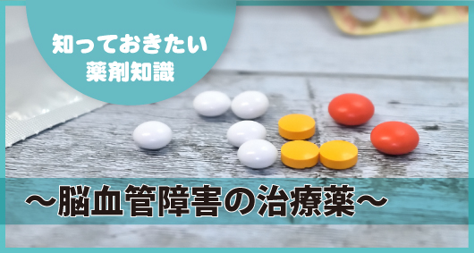 知っておきたい薬剤知識　～脳血管障害の治療薬～